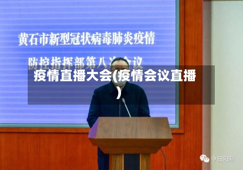疫情直播大会(疫情会议直播)-第3张图片