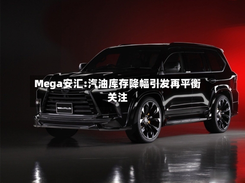 Mega安汇:汽油库存降幅引发再平衡关注