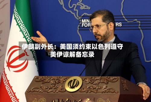 伊朗副外长:美国须约束以色列遵守美伊谅解备忘录-第3张图片