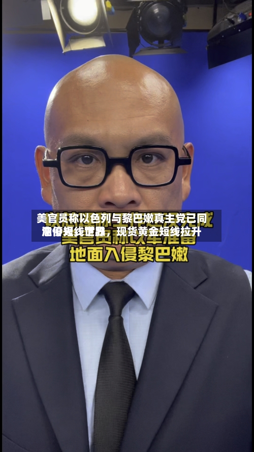 美官员称以色列与黎巴嫩真主党已同意停火，世界油价短线下跌，现货黄金短线拉升-第2张图片