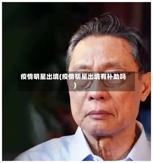 疫情明星出境(疫情明星出境有补助吗)-第2张图片