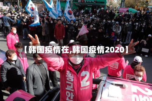 【韩国疫情在,韩国疫情2020】