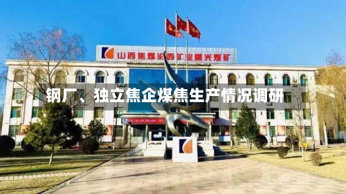 钢厂、独立焦企煤焦生产情况调研-第3张图片