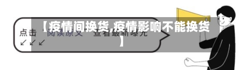 【疫情间换货,疫情影响不能换货】