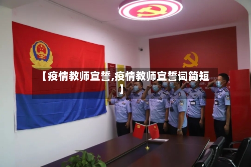 【疫情教师宣誓,疫情教师宣誓词简短】
