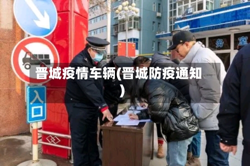 晋城疫情车辆(晋城防疫通知)-第2张图片