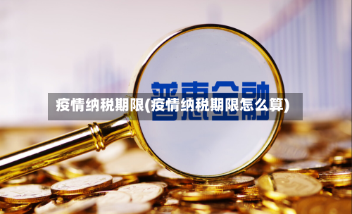 疫情纳税期限(疫情纳税期限怎么算)