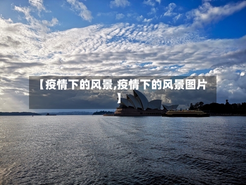 【疫情下的风景,疫情下的风景图片】