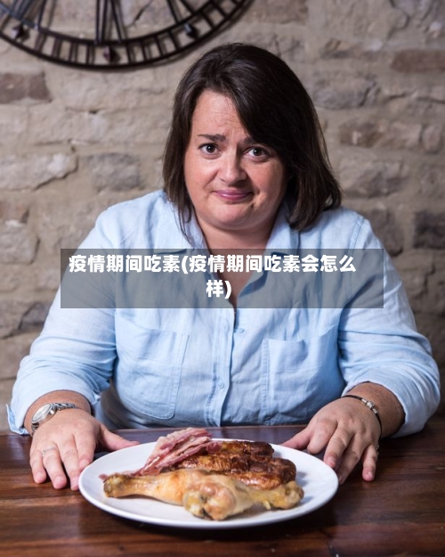 疫情期间吃素(疫情期间吃素会怎么样)