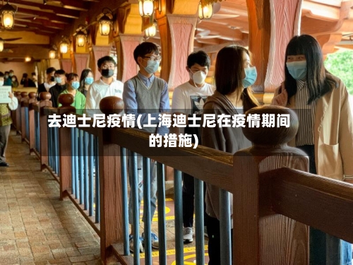 去迪士尼疫情(上海迪士尼在疫情期间的措施)-第2张图片