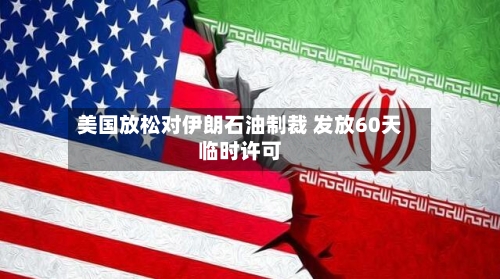 美国放松对伊朗石油制裁 发放60天临时许可-第3张图片
