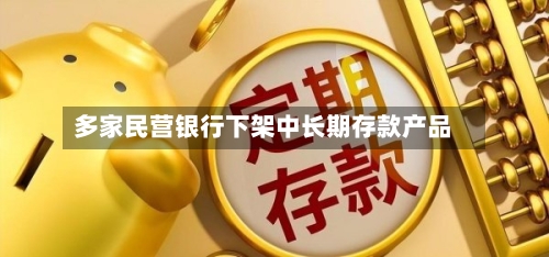 多家民营银行下架中长期存款产品