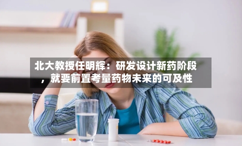 北大教授任明辉：研发设计新药阶段，就要前置考量药物未来的可及性-第2张图片