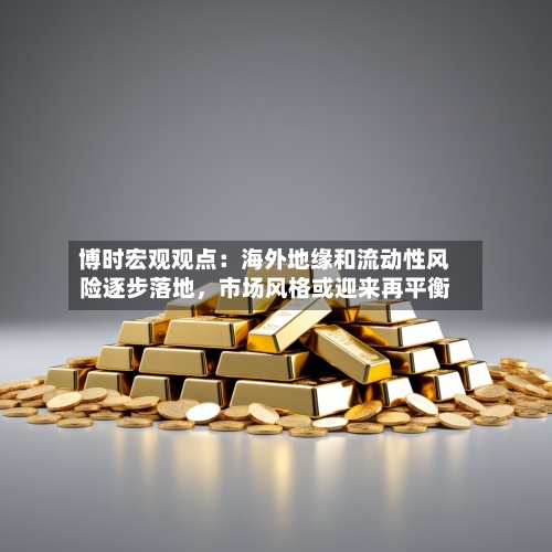博时宏观观点：海外地缘和流动性风险逐步落地，市场风格或迎来再平衡-第2张图片