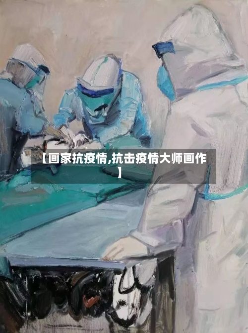 【画家抗疫情,抗击疫情大师画作】