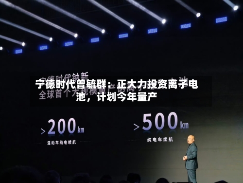 宁德时代曾毓群：正大力投资离子电池	，计划今年量产-第2张图片