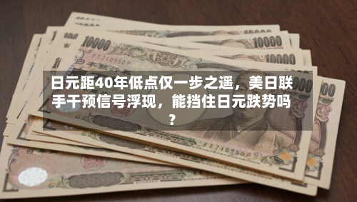 日元距40年低点仅一步之遥	，美日联手干预信号浮现，能挡住日元跌势吗？-第2张图片