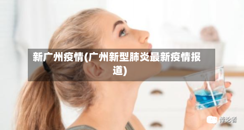 新广州疫情(广州新型肺炎最新疫情报道)
