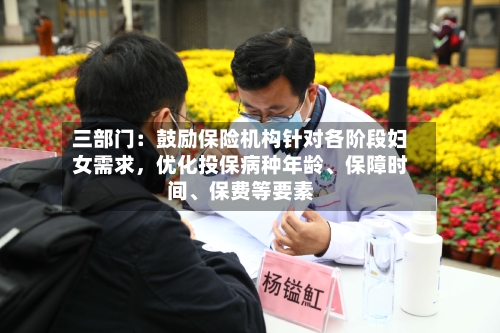 三部门：鼓励保险机构针对各阶段妇女需求，优化投保病种年龄	、保障时间、保费等要素-第2张图片