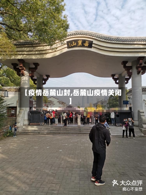 【疫情岳麓山封,岳麓山疫情关闭】
