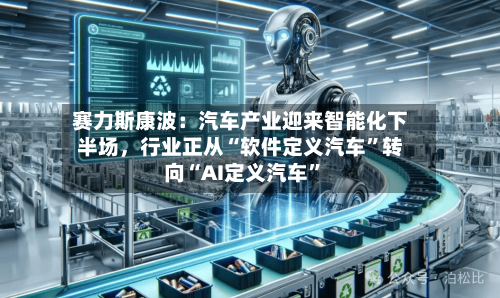 赛力斯康波：汽车产业迎来智能化下半场，行业正从“软件定义汽车”转向“AI定义汽车”