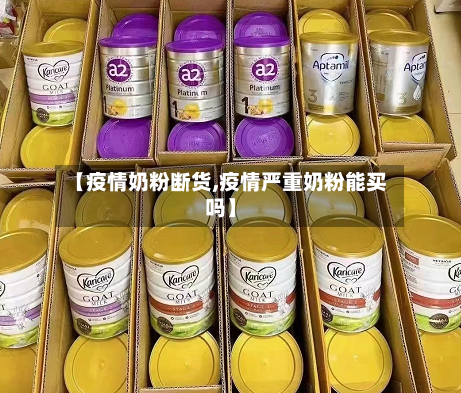 【疫情奶粉断货,疫情严重奶粉能买吗】