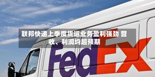 联邦快递上季度货运业务盈利强劲 营收、利润均超预期-第2张图片