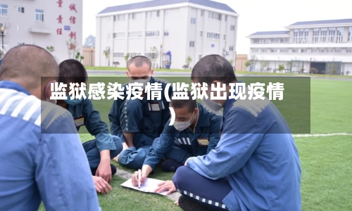 监狱感染疫情(监狱出现疫情)