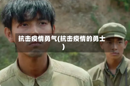 抗击疫情勇气(抗击疫情的勇士)