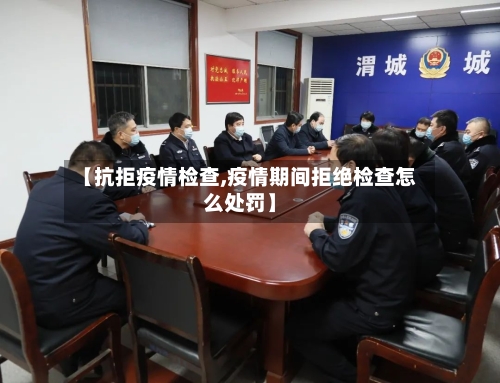 【抗拒疫情检查,疫情期间拒绝检查怎么处罚】