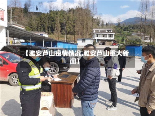 【雅安芦山疫情情况,雅安芦山重大新闻】-第2张图片