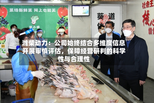 潍柴动力：公司始终结合多维度信息开展审慎评估，保障经营研判的科学性与合理性