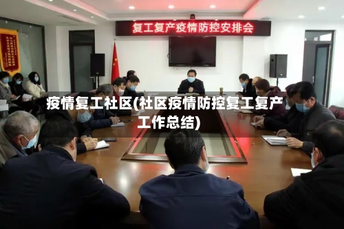 疫情复工社区(社区疫情防控复工复产工作总结)