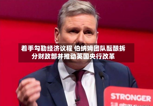 着手勾勒经济议程 伯纳姆团队酝酿拆分财政部并推动英国央行改革-第3张图片