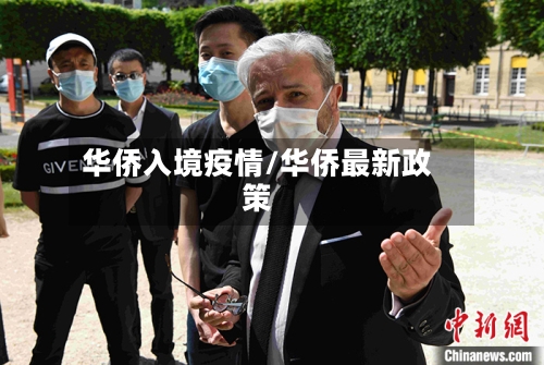 华侨入境疫情/华侨最新政策-第2张图片