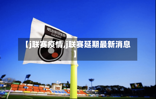 【j联赛疫情,j联赛延期最新消息】