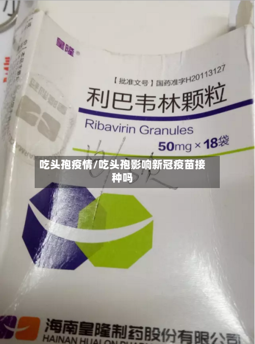 吃头孢疫情/吃头孢影响新冠疫苗接种吗