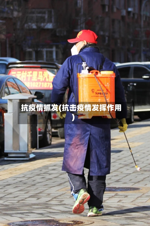 抗疫情抓发(抗击疫情发挥作用)-第2张图片