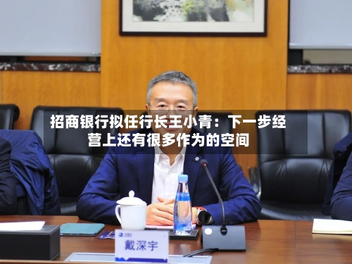招商银行拟任行长王小青：下一步经营上还有很多作为的空间
