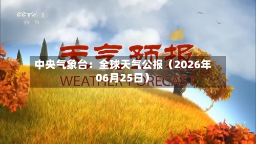中央气象台：全球天气公报（2026年06月25日）