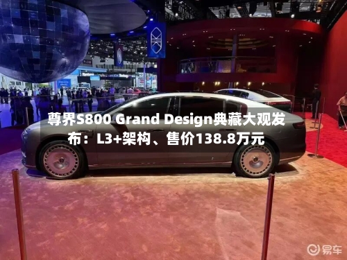 尊界S800 Grand Design典藏大观发布：L3+架构、售价138.8万元-第2张图片
