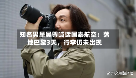 知名男星吴尊喊话国泰航空：落地巴黎3天，行李仍未出现-第3张图片