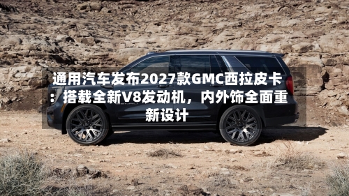 通用汽车发布2027款GMC西拉皮卡：搭载全新V8发动机	，内外饰全面重新设计-第2张图片