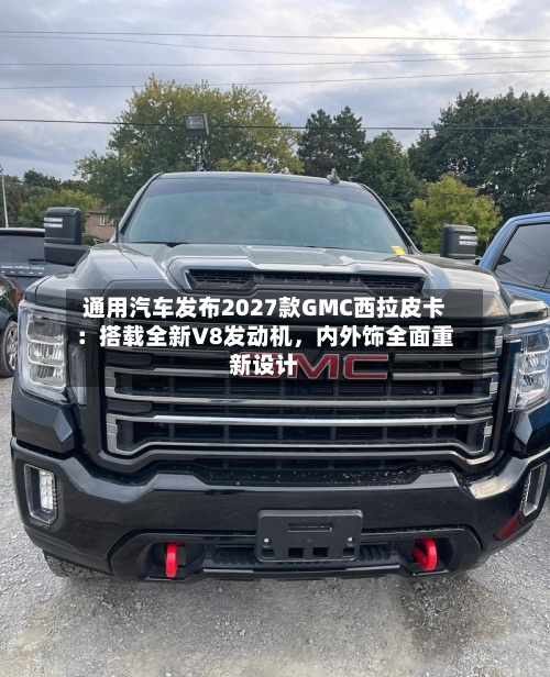 通用汽车发布2027款GMC西拉皮卡：搭载全新V8发动机	，内外饰全面重新设计-第3张图片