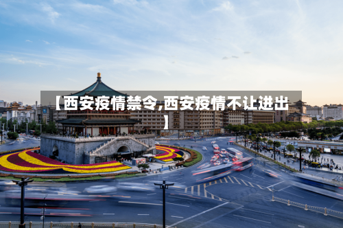 【西安疫情禁令,西安疫情不让进出】-第2张图片