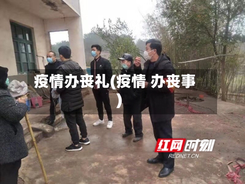 疫情办丧礼(疫情 办丧事)-第2张图片