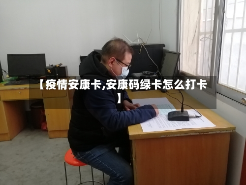 【疫情安康卡,安康码绿卡怎么打卡】-第2张图片