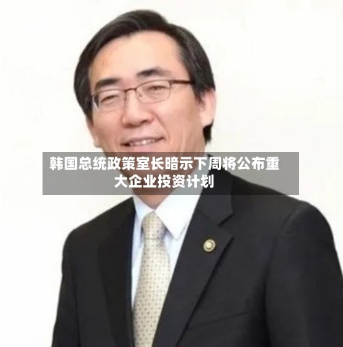 韩国总统政策室长暗示下周将公布重大企业投资计划