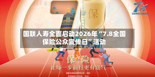 国联人寿全面启动2026年“7.8全国保险公众宣传日”活动-第3张图片