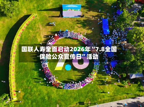 国联人寿全面启动2026年“7.8全国保险公众宣传日	”活动-第2张图片